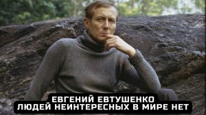 Евгений Евтушенко.  "Людей неинтересных в мире нет".