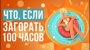 Что, если загорать 100 часов