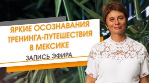 Самые яркие осознавания тренинга-путешествия в Мексике. Запись эфира