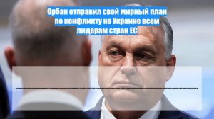 Орбан отправил свой мирный план по конфликту на Украине всем лидерам стран ЕС