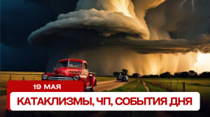 Катаклизмы сегодня 19.05.2024. Новости сегодня, ЧП, катаклизмы за день, события дня