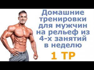 Домашние тренировки для мужчин на рельеф из 4-х занятий в неделю (1 тр)