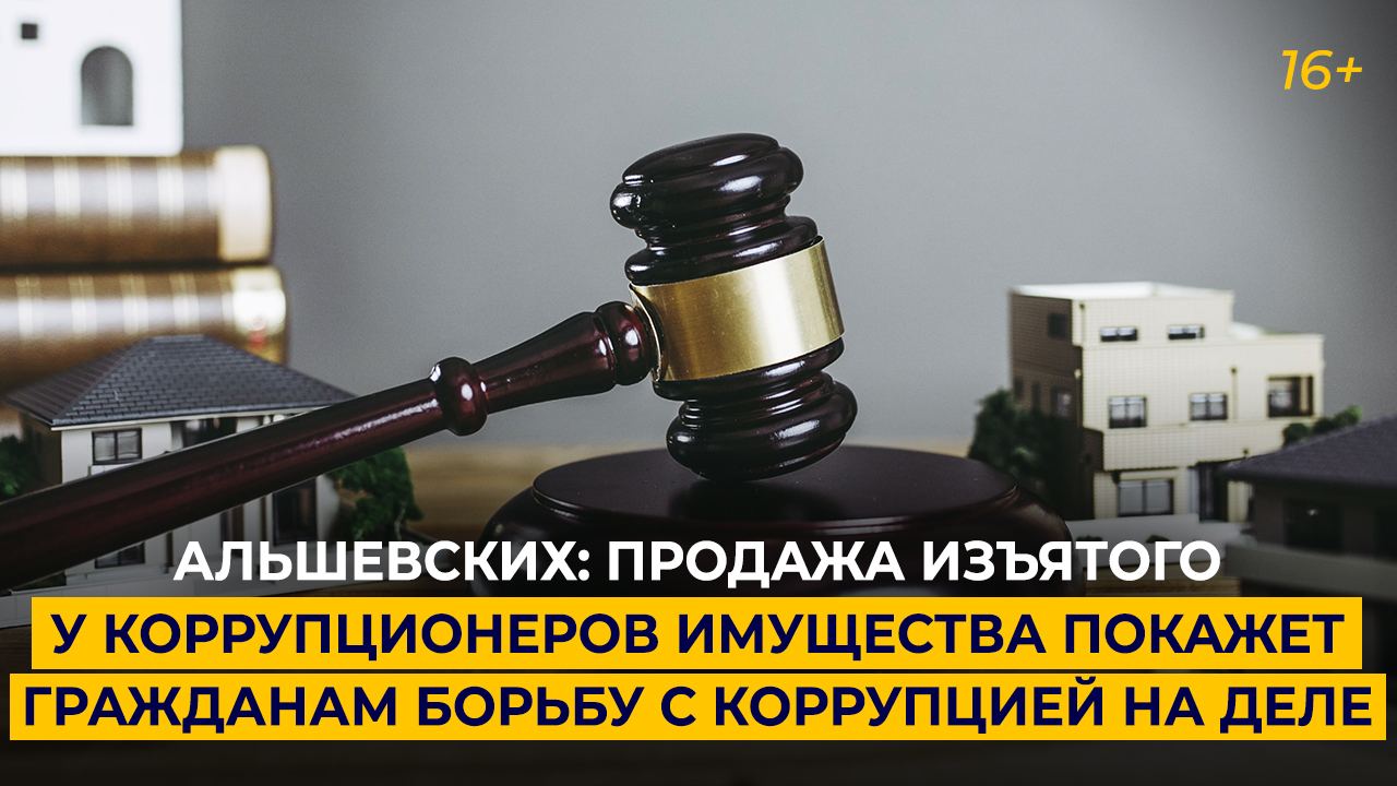 «Продажа изъятого у коррупционеров имущества покажет гражданам борьбу с коррупцией на деле»