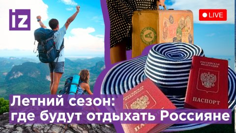 Летний сезон: где будут отдыхать Россияне / Известия