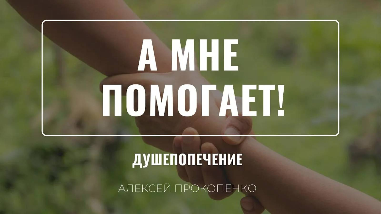 16 - А мне помогает ｜ Душепопечение ｜ Алексей Прокопенко