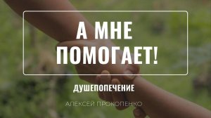 16 - А мне помогает ｜ Душепопечение ｜ Алексей Прокопенко
