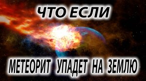 Что будет если ОГРОМНЫЙ метеорит упадет на землю?