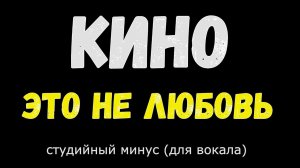 Кино. Это не любовь.(Минус. Оригинал)