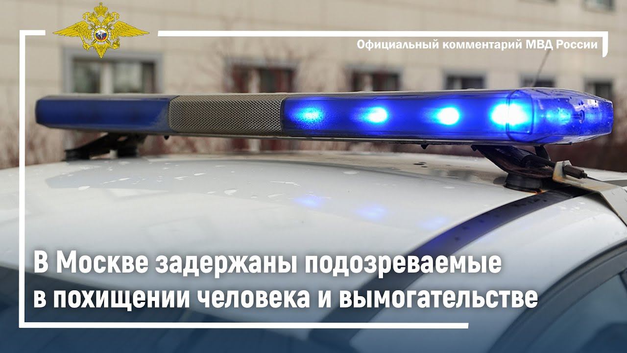 ГУУР МВД России совместно с коллегами из Москвы задержали подозреваемых в похищении человека