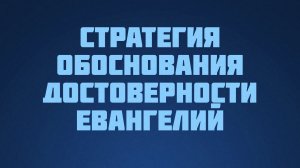 ST812 Rus 20. Достоверность Евангелия. Стратегия обоснования достоверности Евангелий.