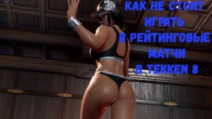 КАК НЕ НАДО ИГРАТЬ В РЕЙТИНГОВЫЕ МАТЧИ В TEKKEN 8