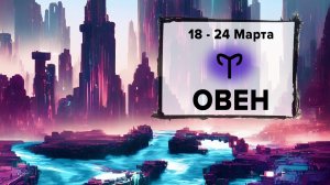 ОВЕН ♈ 18 - 24 Марта 2024 | Расклад таро на неделю для знака Зодиака Овен