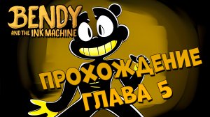 Bendy and the Ink Machine Полное прохождение Глава 5