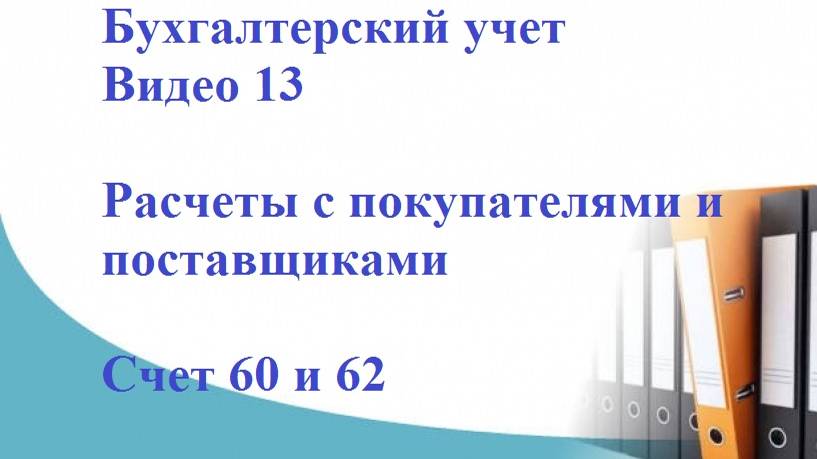 Бухгалтерский учет. Видео 13. Расчеты с покупателями и поставщиками. Счет 60 и 62