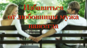 Заговор от любовницы мужа.mp4