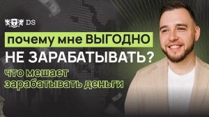 Почему мне ВЫГОДНО НЕ ЗАРАБАТЫВАТЬ_ Что мешает зарабатывать деньги