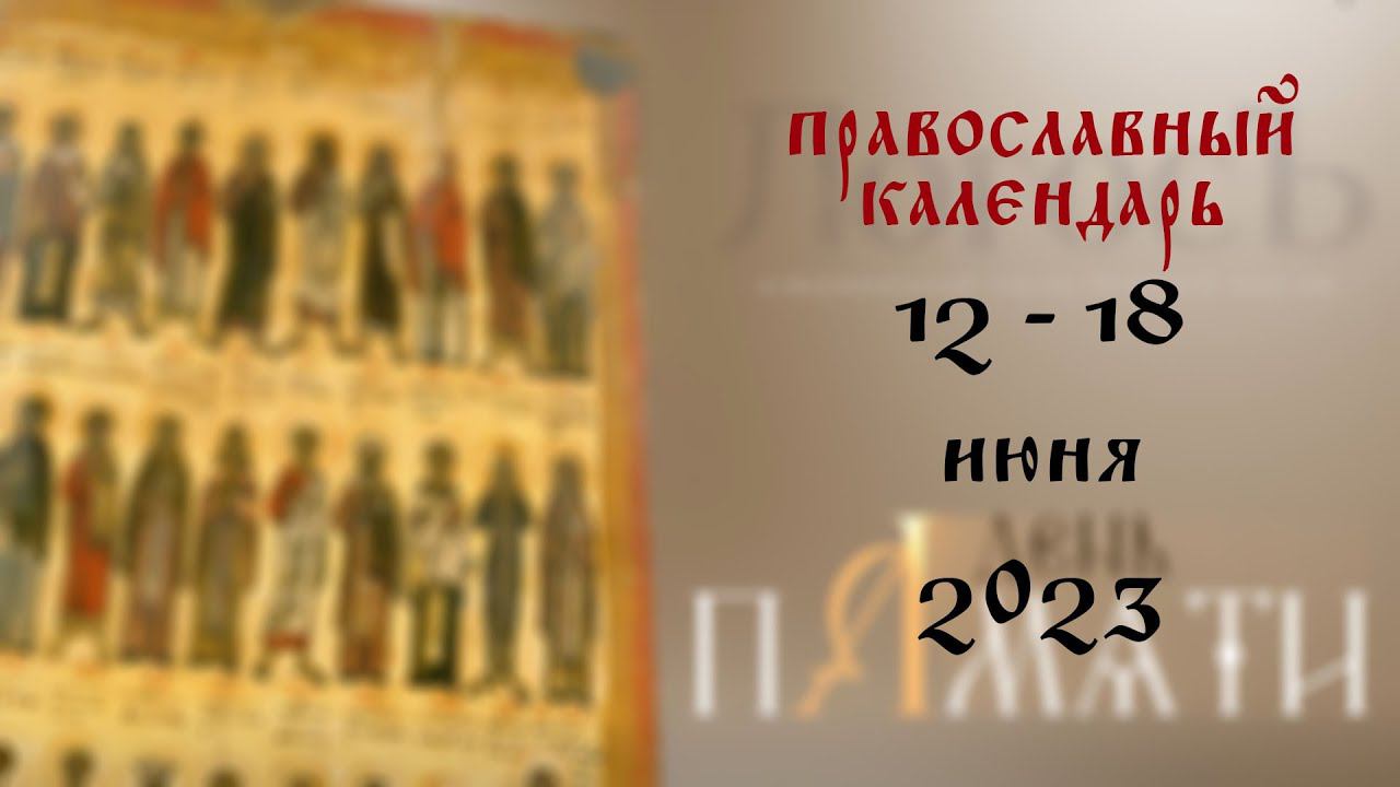 День памяти: Православный календарь 12 - 18 июня 2023 года