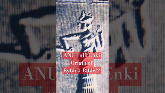 ANU Enlil Enki Origin of Byblos= Bible!?