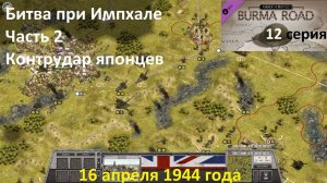 [Order of Battle: Burma Road] 12 серия. Битва при Импхале, часть 2, Контрудар японцев, 16.04.1944 г.