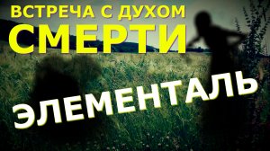 ВСТРЕЧА С ДУХОМ СМЕРТИ | ЭЛЕМЕНТАЛЬ В АСТРАЛЕ |  МИСТИКА