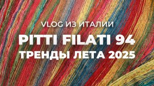 ВЫСТАВКА PITTI FILATI 94 - тренды вязания / пряжа для вязания лето 2025