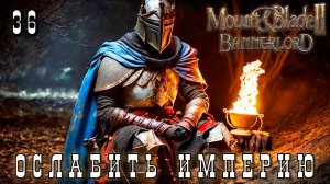 Mount & Blade II: Bannerlord: ОСЛАБИТЬ ИМПЕРИЮ #36 [прохождение 2023]