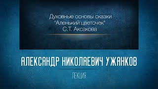Духовные основы сказки «Аленький цветочек» С.Т. Аксакова. Проф. А.Н.Ужанков