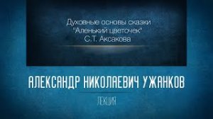 Духовные основы сказки «Аленький цветочек» С.Т. Аксакова. Проф. А.Н.Ужанков