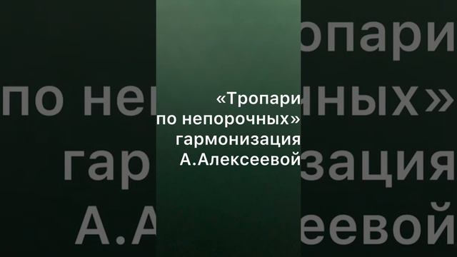 «Тропари по непорочных»Гарм.А.Алексеевой