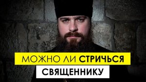 Почему священники носят бороду? Можно ли стричься священнику