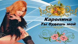 Каролина - Ты будешь мой