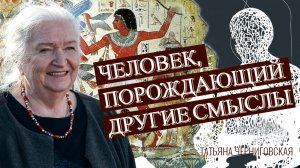Человек, порождающий смыслы. Татьяна Черниговская
