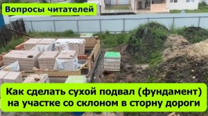 Как сделать сухой подвал (фундамент) на участке со склоном в сторону дороги?  "Вопросы читателей"