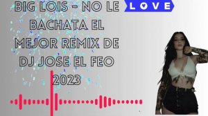 Big Lois   No Le Bachata el mejor remix de Dj jose EL feo 2023