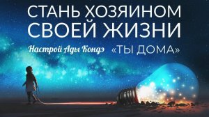 СТАНЬ ХОЗЯИНОМ СВОЕЙ ЖИЗНИ. Ты дома. Настрой на день. Ада Кондэ
