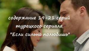 Содержание 19, 20 и 21 серий турецкого сериала "Если сильно полюбишь" (РФ, 2023)