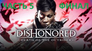 DISHONORED - DEATH OF THE OUTSIDER - ЧАСТЬ 5 - ЧУЖОЙ - ФИНАЛ - ВСЕ КОНЦОВКИ