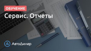 Сервис. Отчеты. АвтоДилер – Программа для автосервиса и СТО.