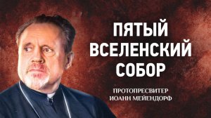 24 Пятый Вселенский Собор — Ведение в святоотеческое богословие — Иоанн Мейендорф