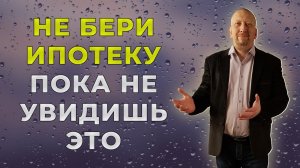 Не бери ипотеку пока не увидишь мою методику расчета выгодной ипотеки и условий выгодных для тебя