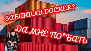 НУ ЧЕ ПАЦАНЫ, ЗАБАНИЛИ DOCKER?