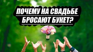 Знаете ли вы, почему на свадьбе бросают букет?