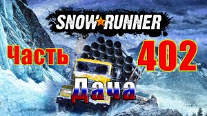 ?СТРИМ??SnowRunner? ➤ ДАЧА ➤ Часть - 402 ➤
