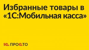 Инструкция по настройке списка избранных товаров в «1С:Мобильная касса»