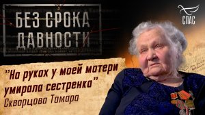 ПРЕСТУПЛЕНИЯ ФАШИЗМА БЕЗ СРОКА ДАВНОСТИ. «НА РУКАХ У МОЕЙ МАТЕРИ УМИРАЛА СЕСТРЕНКА» СКВОРЦОВА ТАМАРА