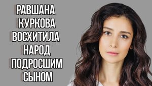 Равшана Куркова восхитила народ подросшим сыном от миллионера. Новости Шоу Бизнеса. Знаменитости.