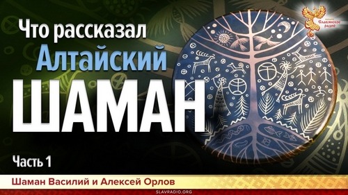 Что рассказал Алтайский шаман.  Часть 1. Алексей Орлов