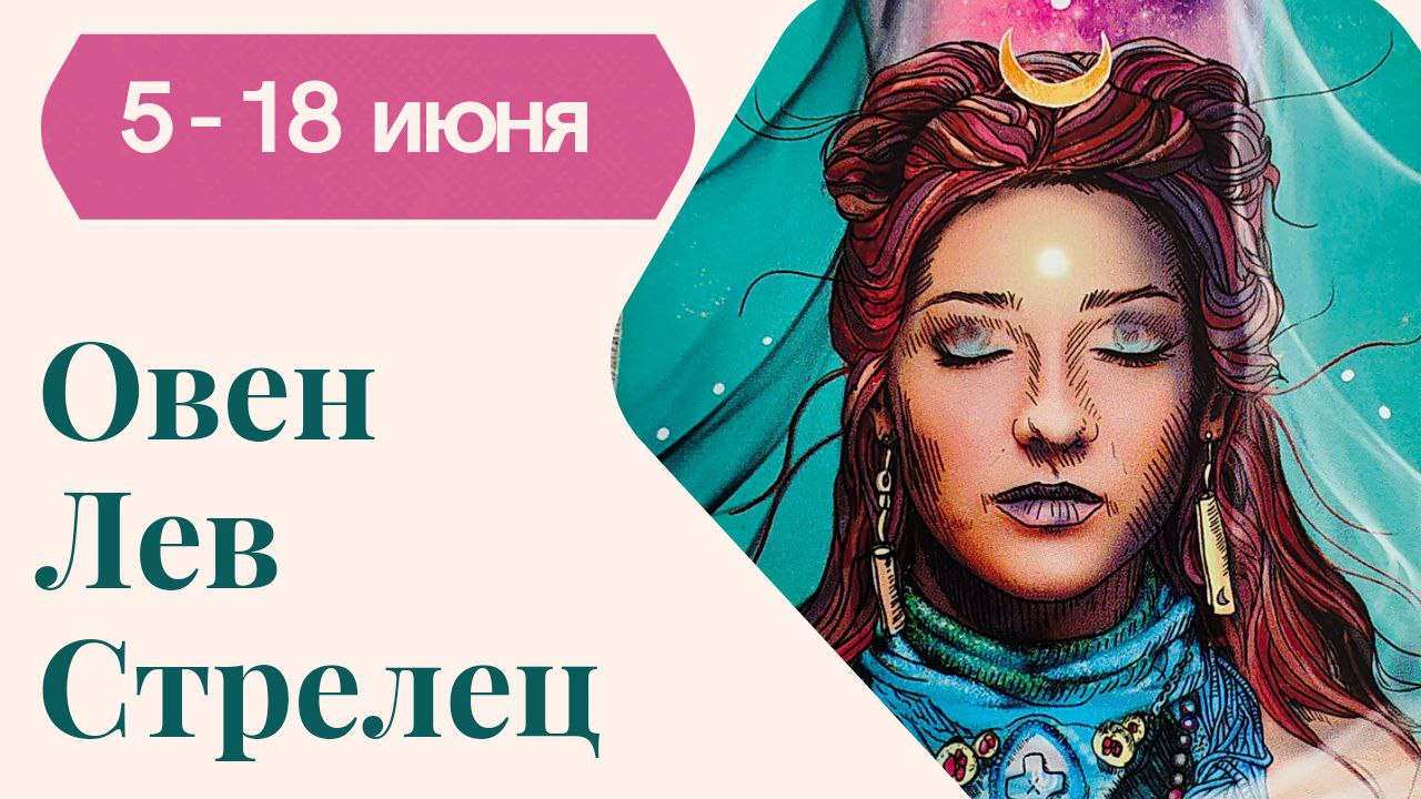ОВЕН ЛЕВ СТРЕЛЕЦ ТАРО ПРОГНОЗ С 5-18 ИЮНЯ 2023