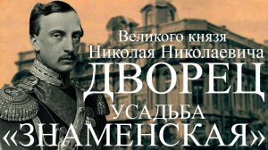 ДВОРЕЦ ВЕЛИКОГО КНЯЗЯ НИКОЛАЯ НИКОЛАЕВИЧА СТАРШЕГО (ЗНАМЕНСКАЯ УСАДЬБА).