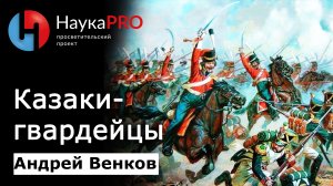 Казачья гвардия: от атаманской олигархии до охраны императора – историк Андрей Венков | Научпоп